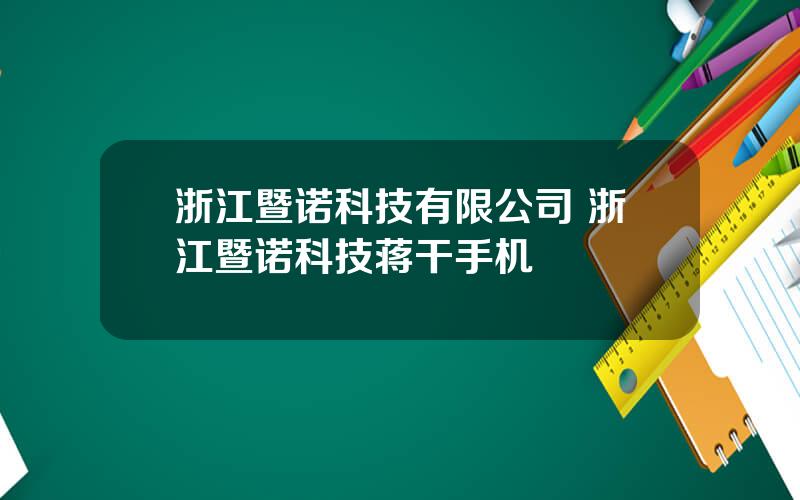 浙江暨诺科技有限公司 浙江暨诺科技蒋干手机